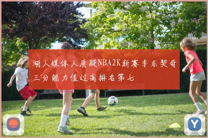 湖人媒体人质疑NBA2K新赛季东契奇三分能力值过高排名第七