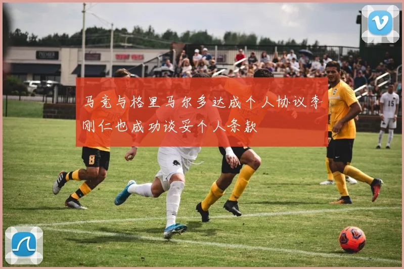 马竞与格里马尔多达成个人协议李刚仁也成功谈妥个人条款