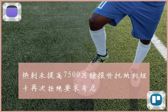 热刺未提高7500万镑报价托纳利纽卡再次拒绝要求考虑