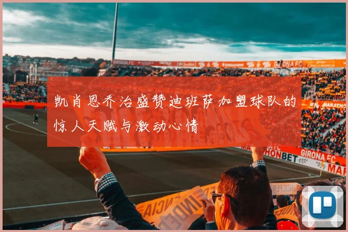 凯肖恩乔治盛赞迪班萨加盟球队的惊人天赋与激动心情