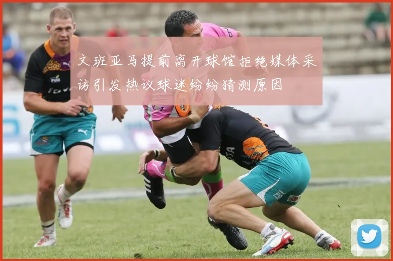 文班亚马提前离开球馆拒绝媒体采访引发热议球迷纷纷猜测原因